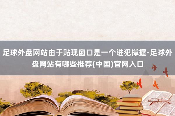 足球外盘网站由于贴现窗口是一个进犯撑握-足球外盘网站有哪些推荐(中国)官网入口