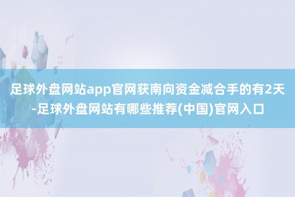 足球外盘网站app官网获南向资金减合手的有2天-足球外盘网站有哪些推荐(中国)官网入口