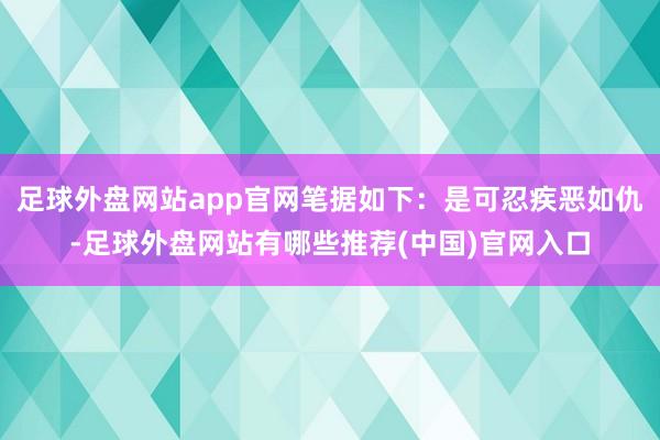 足球外盘网站app官网笔据如下：是可忍疾恶如仇-足球外盘网站有哪些推荐(中国)官网入口