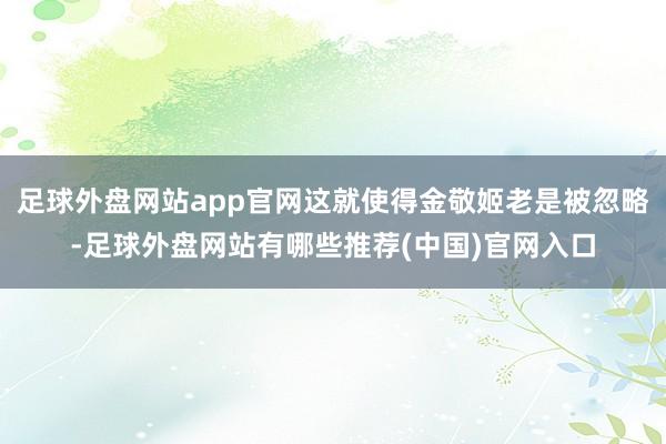 足球外盘网站app官网这就使得金敬姬老是被忽略-足球外盘网站有哪些推荐(中国)官网入口