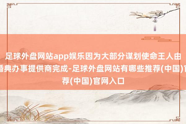 足球外盘网站app娱乐因为大部分谋划使命王人由专科的婚典办事提供商完成-足球外盘网站有哪些推荐(中国)官网入口