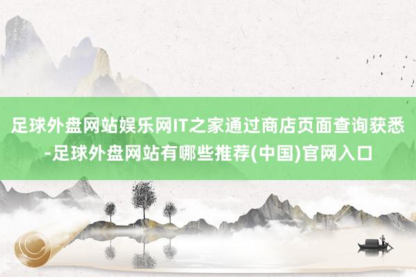 足球外盘网站娱乐网IT之家通过商店页面查询获悉-足球外盘网站有哪些推荐(中国)官网入口