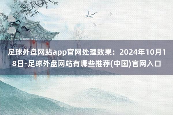 足球外盘网站app官网处理效果：2024年10月18日-足球外盘网站有哪些推荐(中国)官网入口