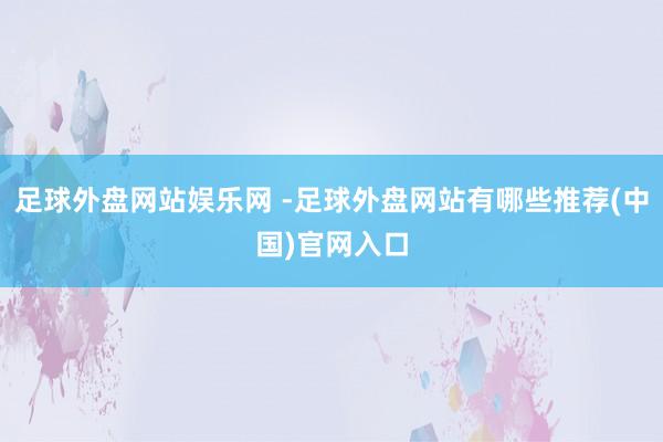 足球外盘网站娱乐网 -足球外盘网站有哪些推荐(中国)官网入口