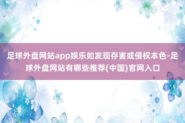 足球外盘网站app娱乐如发现存害或侵权本色-足球外盘网站有哪些推荐(中国)官网入口