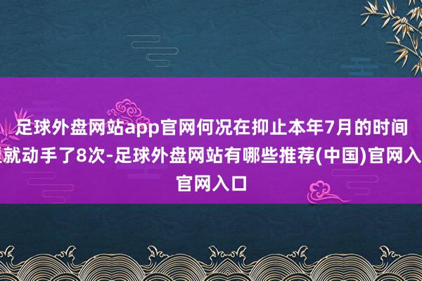 足球外盘网站app官网何况在抑止本年7月的时间里就动手了8次-足球外盘网站有哪些推荐(中国)官网入口