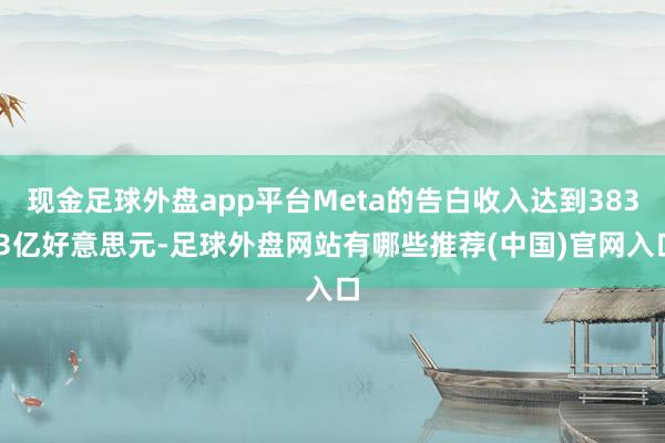 现金足球外盘app平台Meta的告白收入达到383.3亿好意思元-足球外盘网站有哪些推荐(中国)官网入口