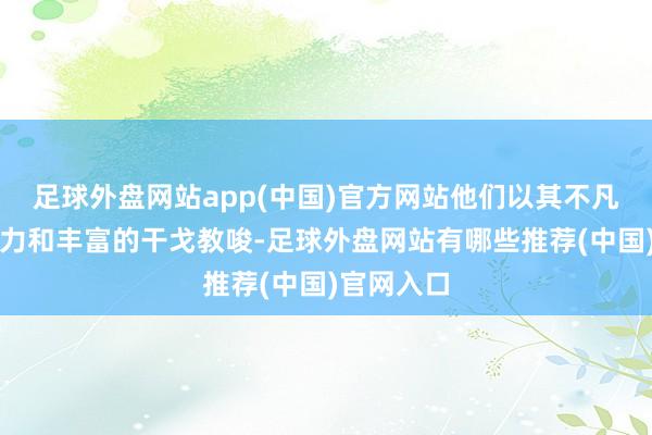 足球外盘网站app(中国)官方网站他们以其不凡的军事智力和丰富的干戈教唆-足球外盘网站有哪些推荐(中国)官网入口