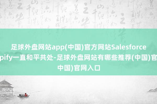 足球外盘网站app(中国)官方网站Salesforce和Shopify一直和平共处-足球外盘网站有哪些推荐(中国)官网入口