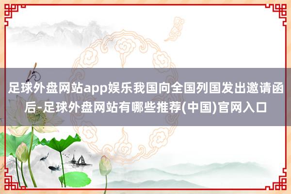 足球外盘网站app娱乐我国向全国列国发出邀请函后-足球外盘网站有哪些推荐(中国)官网入口