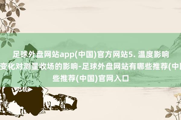 足球外盘网站app(中国)官方网站5. 温度影响：检测温度变化对测量收场的影响-足球外盘网站有哪些推荐(中国)官网入口