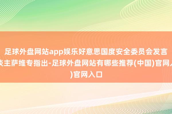 足球外盘网站app娱乐好意思国度安全委员会发言东谈主萨维专指出-足球外盘网站有哪些推荐(中国)官网入口