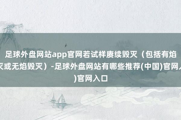 足球外盘网站app官网若试样赓续毁灭（包括有焰毁灭或无焰毁灭）-足球外盘网站有哪些推荐(中国)官网入口