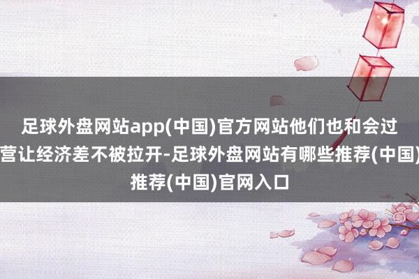 足球外盘网站app(中国)官方网站他们也和会过娴熟的运营让经济差不被拉开-足球外盘网站有哪些推荐(中国)官网入口