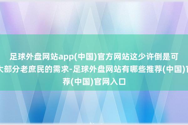 足球外盘网站app(中国)官方网站这少许倒是可以切中大部分老庶民的需求-足球外盘网站有哪些推荐(中国)官网入口