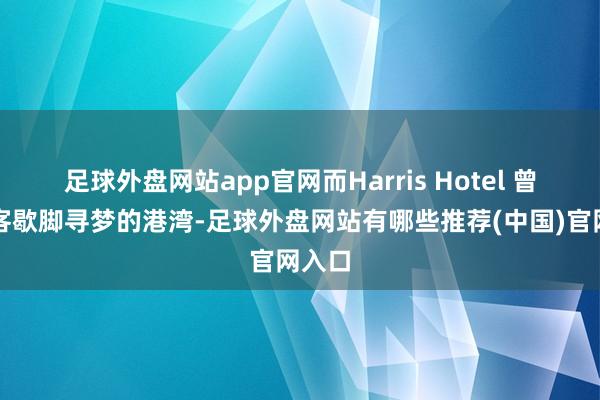 足球外盘网站app官网而Harris Hotel 曾是过客歇脚寻梦的港湾-足球外盘网站有哪些推荐(中国)官网入口