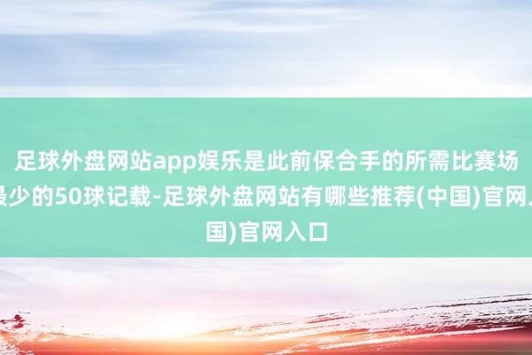 足球外盘网站app娱乐是此前保合手的所需比赛场次最少的50球记载-足球外盘网站有哪些推荐(中国)官网入口