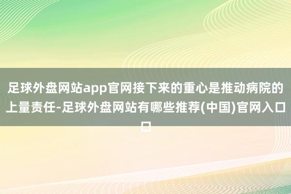 足球外盘网站app官网接下来的重心是推动病院的上量责任-足球外盘网站有哪些推荐(中国)官网入口