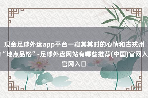 现金足球外盘app平台一窥其其时的心情和古戎州的“地点品格”-足球外盘网站有哪些推荐(中国)官网入口