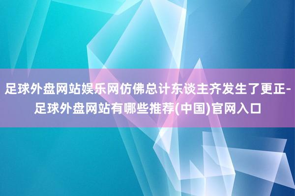 足球外盘网站娱乐网仿佛总计东谈主齐发生了更正-足球外盘网站有哪些推荐(中国)官网入口