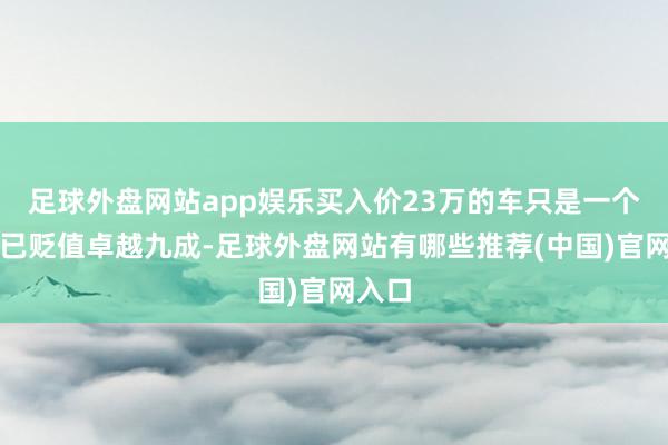 足球外盘网站app娱乐买入价23万的车只是一个月就已贬值卓越九成-足球外盘网站有哪些推荐(中国)官网入口