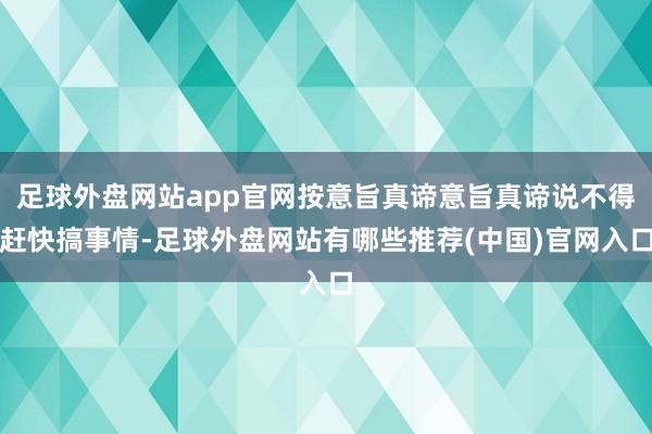 足球外盘网站app官网按意旨真谛意旨真谛说不得赶快搞事情-足球外盘网站有哪些推荐(中国)官网入口