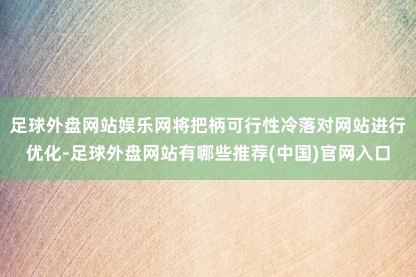 足球外盘网站娱乐网将把柄可行性冷落对网站进行优化-足球外盘网站有哪些推荐(中国)官网入口