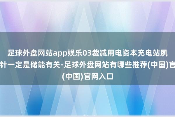 足球外盘网站app娱乐03裁减用电资本充电站夙昔的方针一定是储能有关-足球外盘网站有哪些推荐(中国)官网入口