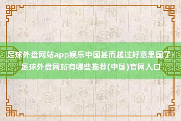 足球外盘网站app娱乐中国甚而越过好意思国了-足球外盘网站有哪些推荐(中国)官网入口