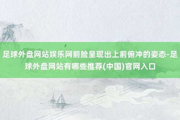 足球外盘网站娱乐网前脸呈现出上前俯冲的姿态-足球外盘网站有哪些推荐(中国)官网入口