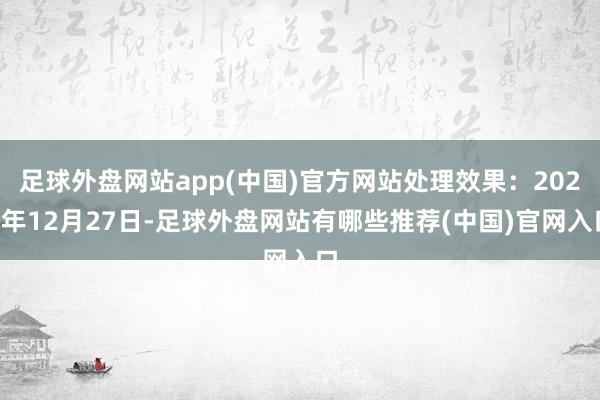 足球外盘网站app(中国)官方网站处理效果：2024年12月27日-足球外盘网站有哪些推荐(中国)官网入口