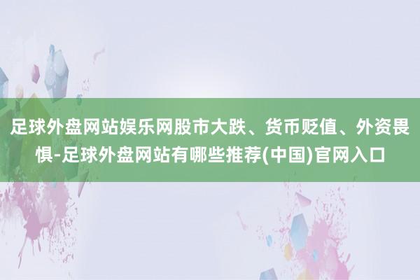 足球外盘网站娱乐网股市大跌、货币贬值、外资畏惧-足球外盘网站有哪些推荐(中国)官网入口