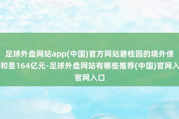 足球外盘网站app(中国)官方网站碧桂园的境外债总和是164亿元-足球外盘网站有哪些推荐(中国)官网入口