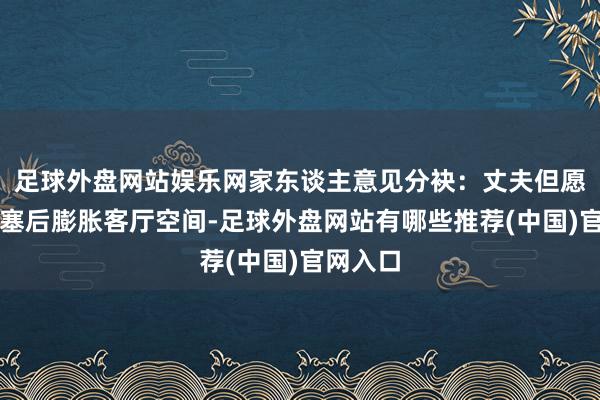 足球外盘网站娱乐网家东谈主意见分袂：丈夫但愿阳台阻塞后膨胀客厅空间-足球外盘网站有哪些推荐(中国)官网入口