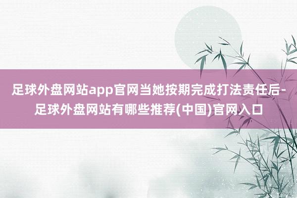 足球外盘网站app官网当她按期完成打法责任后-足球外盘网站有哪些推荐(中国)官网入口