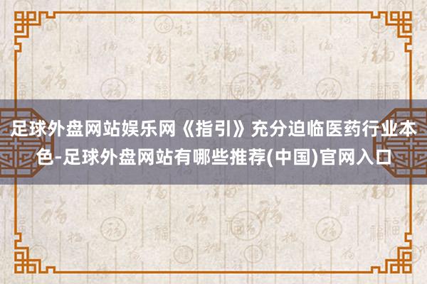 足球外盘网站娱乐网《指引》充分迫临医药行业本色-足球外盘网站有哪些推荐(中国)官网入口