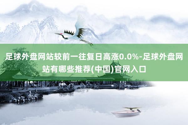 足球外盘网站较前一往复日高涨0.0%-足球外盘网站有哪些推荐(中国)官网入口