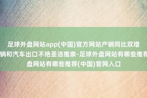 足球外盘网站app(中国)官方网站产销同比双增；新动力汽车产销和汽车出口不绝圣洁推崇-足球外盘网站有哪些推荐(中国)官网入口