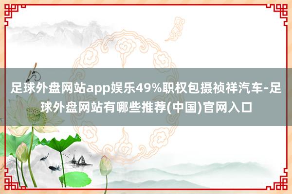 足球外盘网站app娱乐49%职权包摄祯祥汽车-足球外盘网站有哪些推荐(中国)官网入口