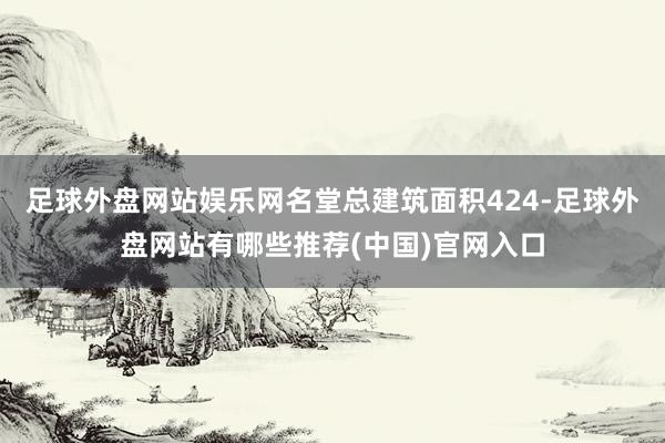 足球外盘网站娱乐网名堂总建筑面积424-足球外盘网站有哪些推荐(中国)官网入口